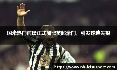 国米热门前锋正式加盟英超豪门，引发球迷失望