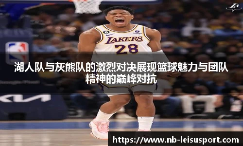 湖人队与灰熊队的激烈对决展现篮球魅力与团队精神的巅峰对抗