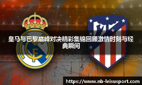 皇马与巴黎巅峰对决精彩集锦回顾激情时刻与经典瞬间