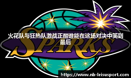 火花队与狂热队激战正酣谁能在这场对决中笑到最后