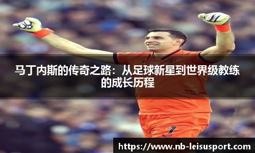 马丁内斯的传奇之路：从足球新星到世界级教练的成长历程