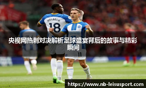 央视网热刺对决解析足球盛宴背后的故事与精彩瞬间