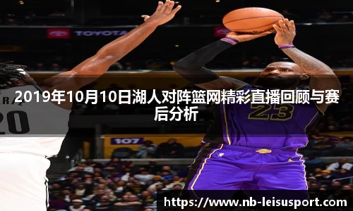 2019年10月10日湖人对阵篮网精彩直播回顾与赛后分析