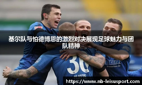 基尔队与怕德博恩的激烈对决展现足球魅力与团队精神